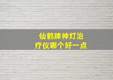 仙鹤牌神灯治疗仪哪个好一点