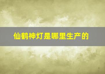 仙鹤神灯是哪里生产的