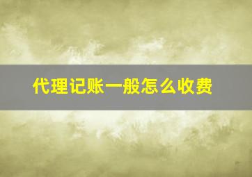 代理记账一般怎么收费