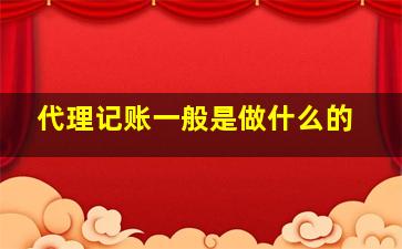 代理记账一般是做什么的