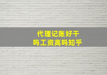 代理记账好干吗工资高吗知乎