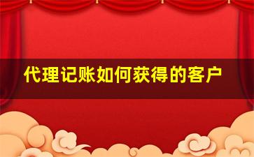 代理记账如何获得的客户