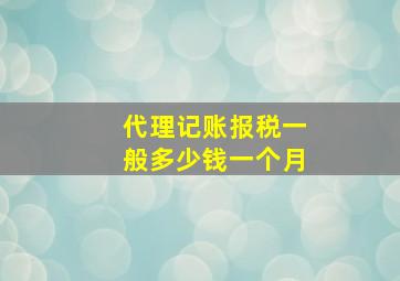 代理记账报税一般多少钱一个月