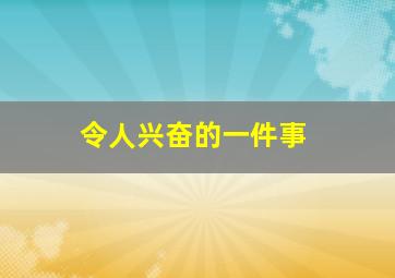 令人兴奋的一件事