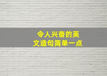 令人兴奋的英文造句简单一点