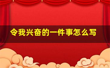 令我兴奋的一件事怎么写