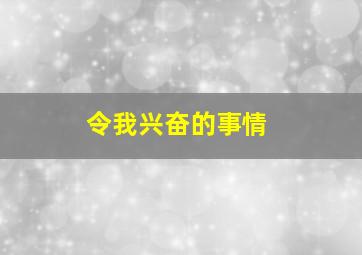 令我兴奋的事情