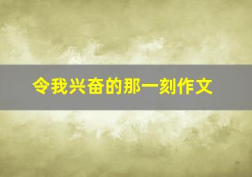 令我兴奋的那一刻作文