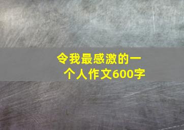 令我最感激的一个人作文600字