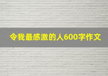 令我最感激的人600字作文