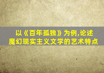 以《百年孤独》为例,论述魔幻现实主义文学的艺术特点