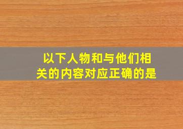 以下人物和与他们相关的内容对应正确的是