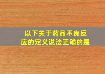 以下关于药品不良反应的定义说法正确的是