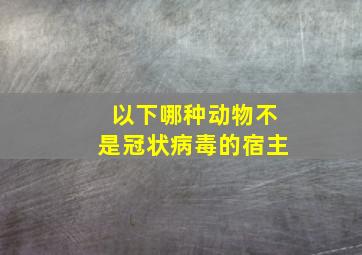 以下哪种动物不是冠状病毒的宿主