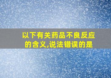 以下有关药品不良反应的含义,说法错误的是