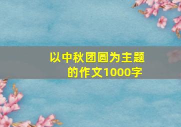 以中秋团圆为主题的作文1000字