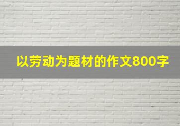 以劳动为题材的作文800字