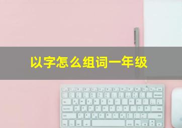 以字怎么组词一年级