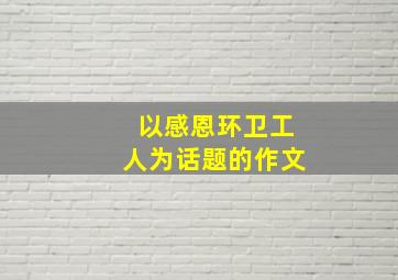 以感恩环卫工人为话题的作文