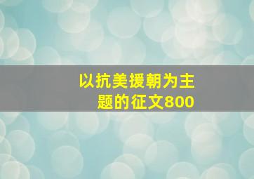 以抗美援朝为主题的征文800