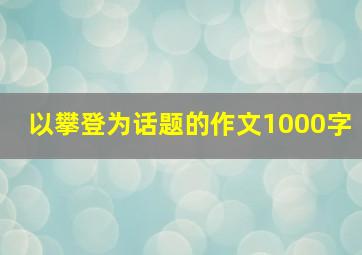 以攀登为话题的作文1000字