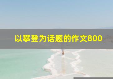 以攀登为话题的作文800