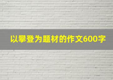 以攀登为题材的作文600字