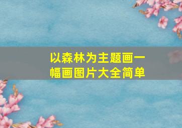 以森林为主题画一幅画图片大全简单