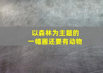 以森林为主题的一幅画还要有动物