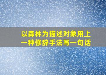 以森林为描述对象用上一种修辞手法写一句话