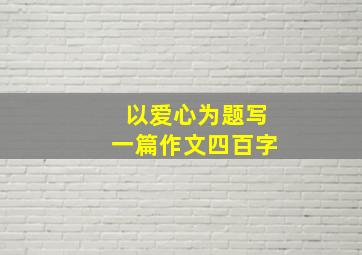 以爱心为题写一篇作文四百字