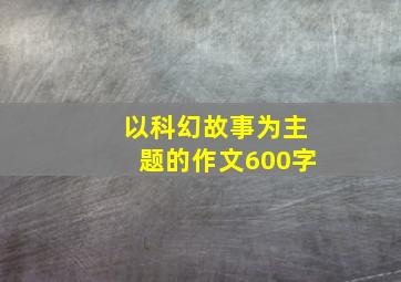 以科幻故事为主题的作文600字