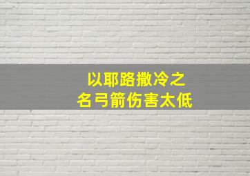 以耶路撒冷之名弓箭伤害太低