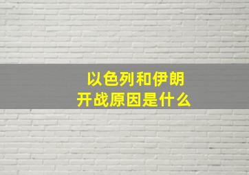 以色列和伊朗开战原因是什么