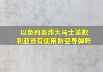 以色列轰炸大马士革叙利亚没有使用防空导弹吗