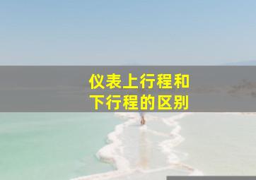 仪表上行程和下行程的区别