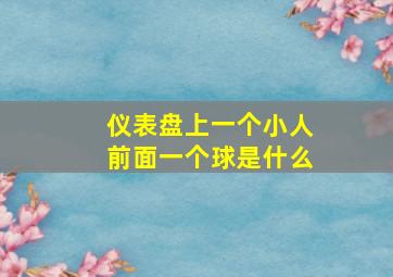 仪表盘上一个小人前面一个球是什么