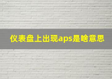 仪表盘上出现aps是啥意思