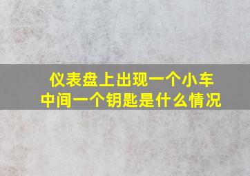 仪表盘上出现一个小车中间一个钥匙是什么情况