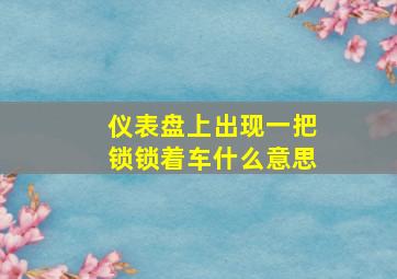 仪表盘上出现一把锁锁着车什么意思