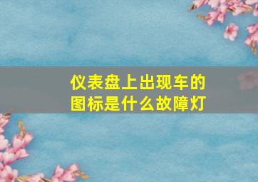 仪表盘上出现车的图标是什么故障灯