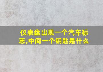 仪表盘出现一个汽车标志,中间一个钥匙是什么