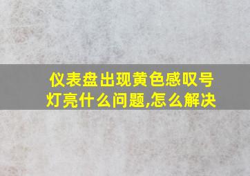 仪表盘出现黄色感叹号灯亮什么问题,怎么解决