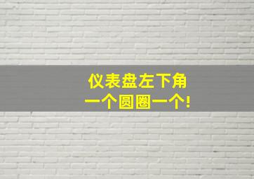 仪表盘左下角一个圆圈一个!