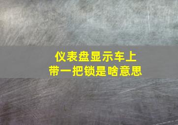 仪表盘显示车上带一把锁是啥意思