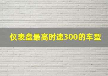 仪表盘最高时速300的车型