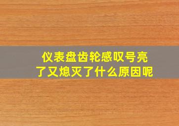 仪表盘齿轮感叹号亮了又熄灭了什么原因呢