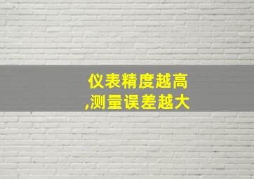 仪表精度越高,测量误差越大