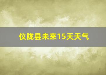 仪陇县未来15天天气