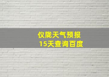 仪陇天气预报15天查询百度